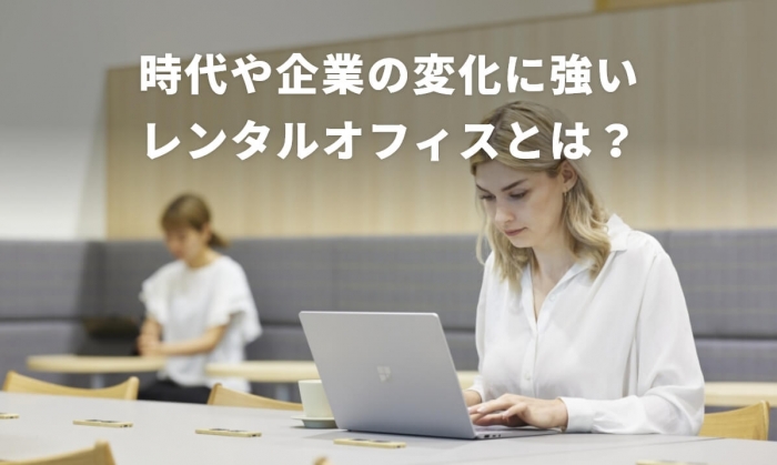 時代や企業の変化に強いレンタルオフィスとは? スタートアップ企業に「レンタルオフィス/シェアオフィス」が最適な理由