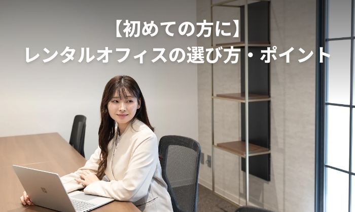 【初めての方に】レンタルオフィスの選び方・ポイント【目的別・成長に合わせて】