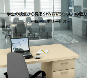 【SYNTH(シンス)インターン生ブログ】を更新しました！（学生の視点から見るレンタルオフィスSYNTH(シンス)の魅力②）